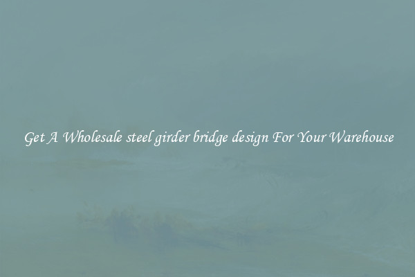 Get A Wholesale steel girder bridge design For Your Warehouse