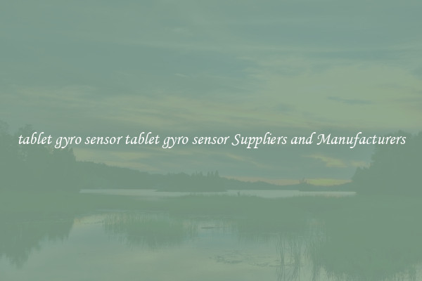 tablet gyro sensor tablet gyro sensor Suppliers and Manufacturers