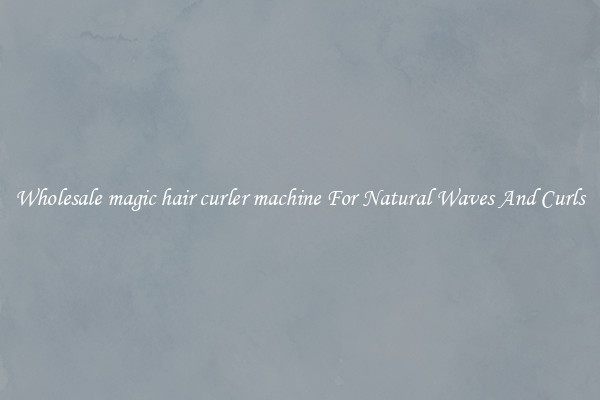 Wholesale magic hair curler machine For Natural Waves And Curls