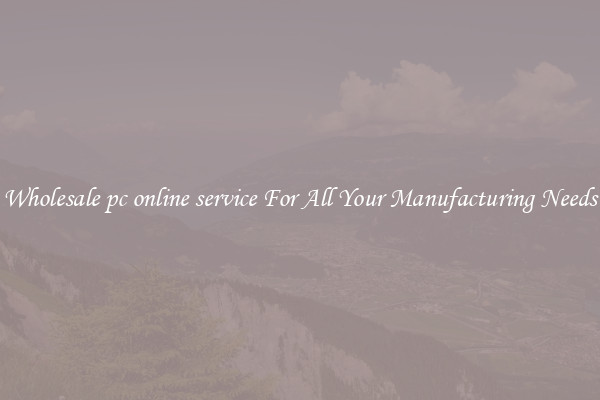 Wholesale pc online service For All Your Manufacturing Needs