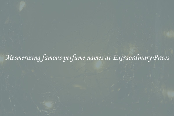 Mesmerizing famous perfume names at Extraordinary Prices