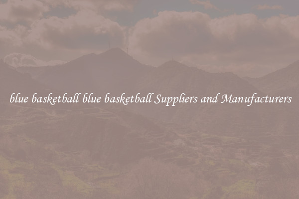 blue basketball blue basketball Suppliers and Manufacturers