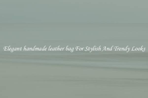 Elegant handmade leather bag For Stylish And Trendy Looks