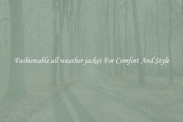 Fashionable all weather jacket For Comfort And Style