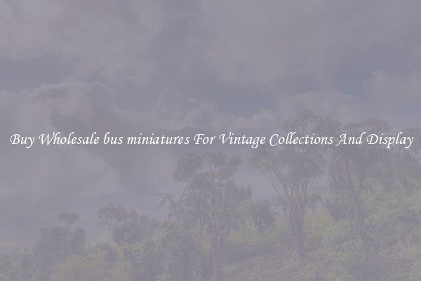 Buy Wholesale bus miniatures For Vintage Collections And Display