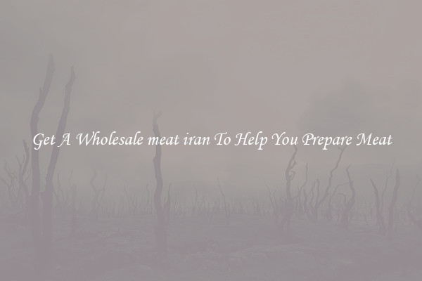 Get A Wholesale meat iran To Help You Prepare Meat