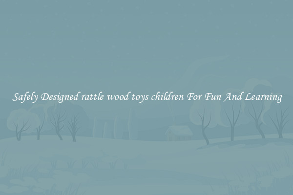 Safely Designed rattle wood toys children For Fun And Learning