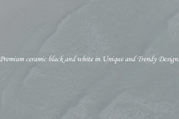 Premium ceramic black and white in Unique and Trendy Designs