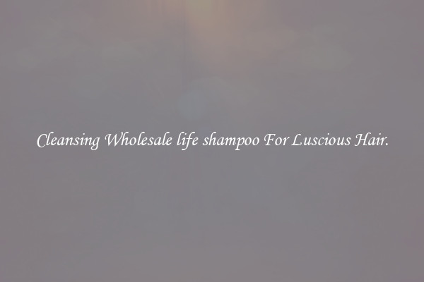 Cleansing Wholesale life shampoo For Luscious Hair.